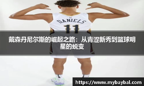 戴森丹尼尔斯的崛起之路:从青涩新秀到篮球明星的蜕变